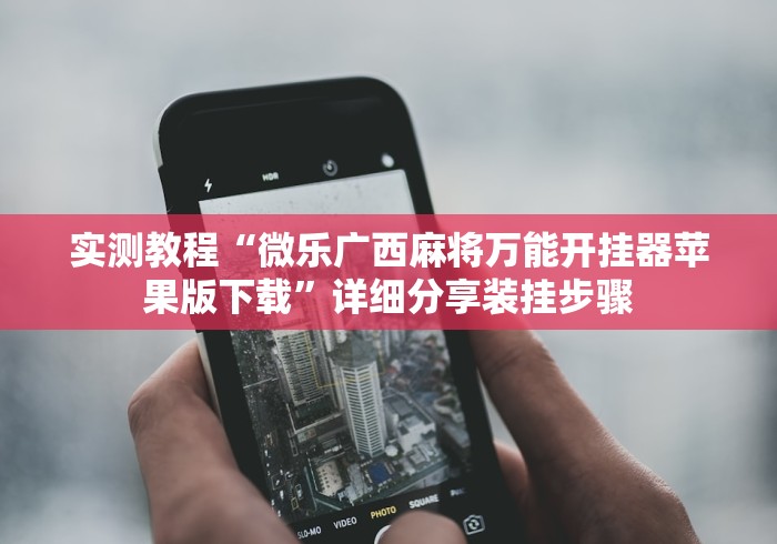 实测教程“微乐广西麻将万能开挂器苹果版下载”详细分享装挂步骤