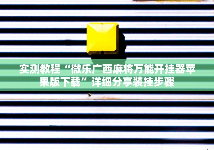 实测教程“微乐广西麻将万能开挂器苹果版下载	”详细分享装挂步骤