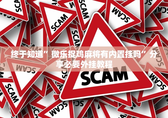 终于知道”微乐捉鸡麻将有内置挂吗”分享必要外挂教程