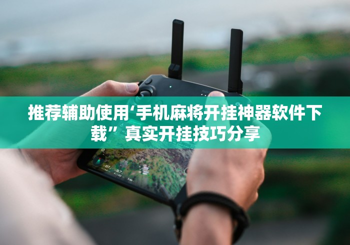 推荐辅助使用‘手机麻将开挂神器软件下载”真实开挂技巧分享