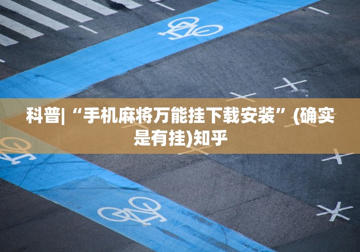 科普|“手机麻将万能挂下载安装”(确实是有挂)知乎