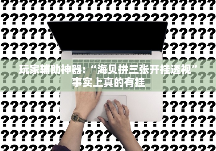玩家辅助神器:“海贝拼三张开挂透视	”事实上真的有挂