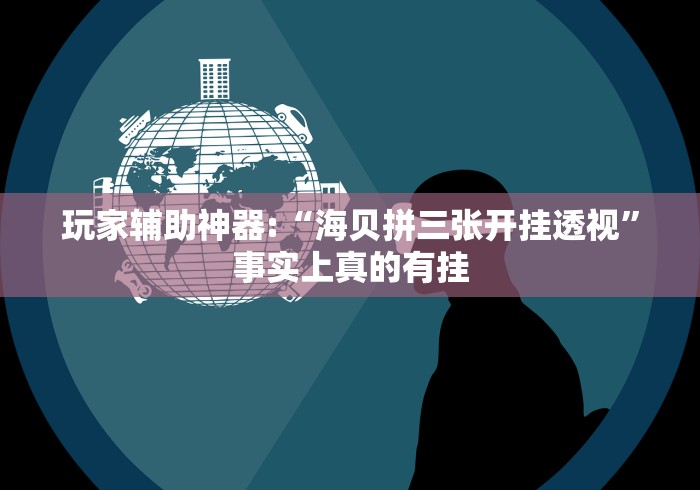 玩家辅助神器:“海贝拼三张开挂透视”事实上真的有挂