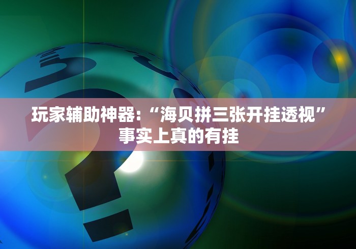 玩家辅助神器:“海贝拼三张开挂透视”事实上真的有挂