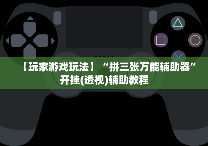 【玩家游戏玩法】“拼三张万能辅助器	”开挂(透视)辅助教程