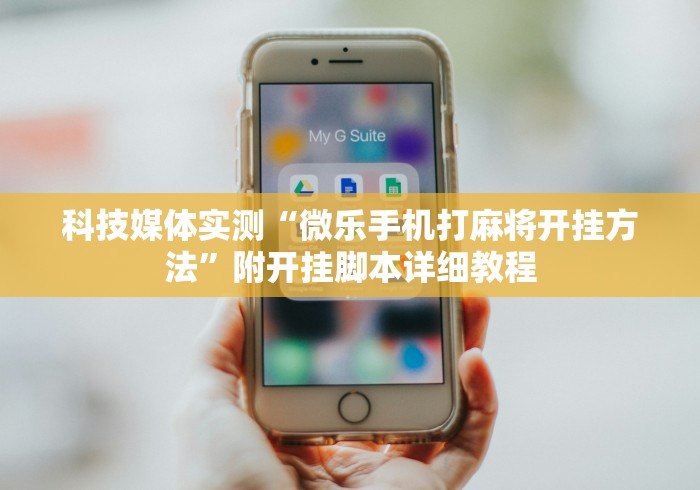 科技媒体实测“微乐手机打麻将开挂方法”附开挂脚本详细教程