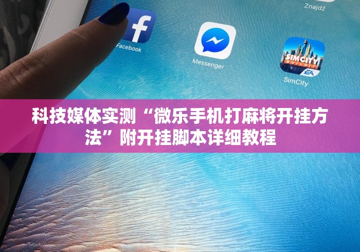 科技媒体实测“微乐手机打麻将开挂方法	”附开挂脚本详细教程