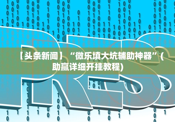 【头条新闻】“微乐填大坑辅助神器”(助赢详细开挂教程)