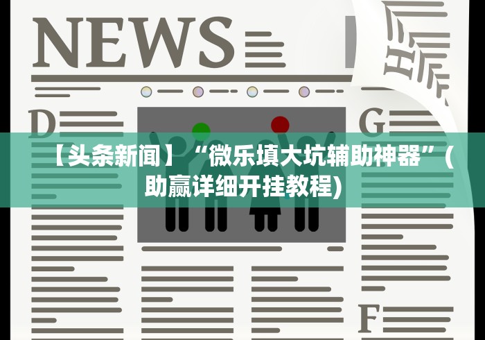 【头条新闻】“微乐填大坑辅助神器”(助赢详细开挂教程)