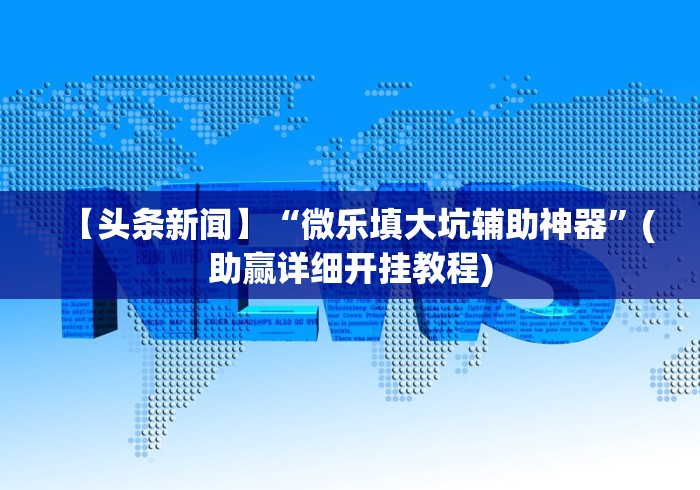 【头条新闻】“微乐填大坑辅助神器”(助赢详细开挂教程)