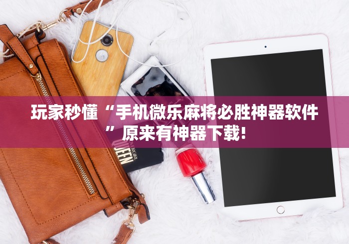 玩家秒懂“手机微乐麻将必胜神器软件	”原来有神器下载!