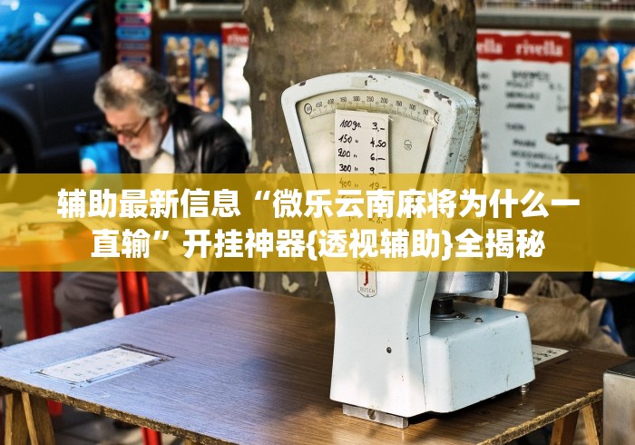 辅助最新信息“微乐云南麻将为什么一直输”开挂神器{透视辅助}全揭秘