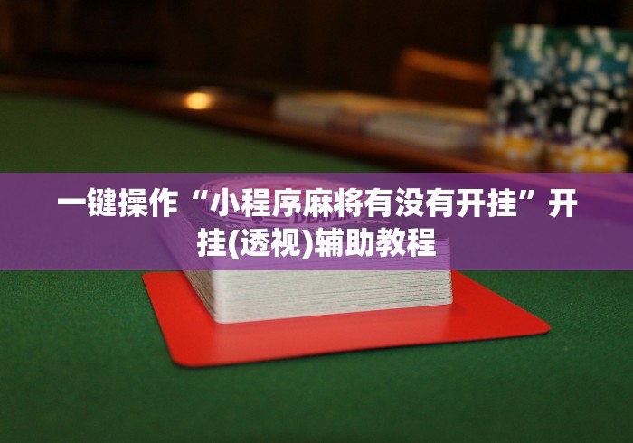一键操作“小程序麻将有没有开挂”开挂(透视)辅助教程