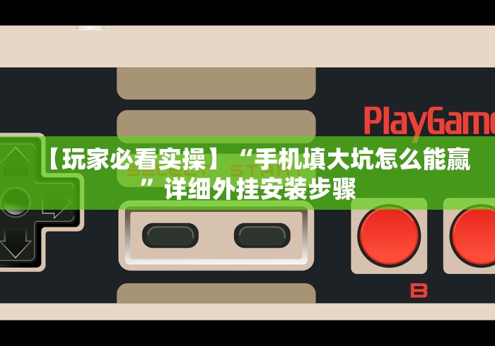 【玩家必看实操】“手机填大坑怎么能赢”详细外挂安装步骤