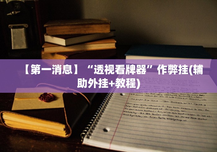 【第一消息】“透视看牌器”作弊挂(辅助外挂+教程)