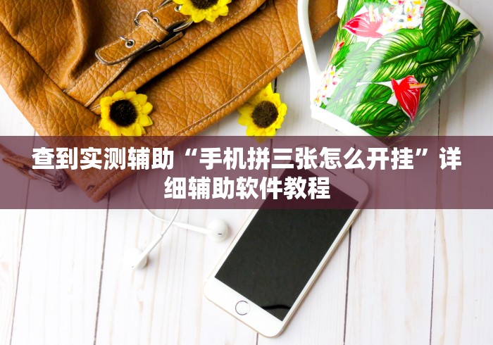 查到实测辅助“手机拼三张怎么开挂	”详细辅助软件教程