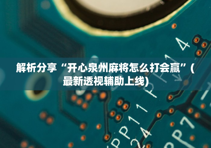 解析分享“开心泉州麻将怎么打会赢”(最新透视辅助上线)