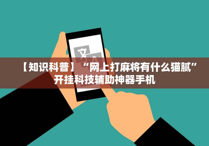 【知识科普】“网上打麻将有什么猫腻”开挂科技辅助神器手机