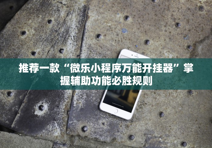 推荐一款“微乐小程序万能开挂器”掌握辅助功能必胜规则