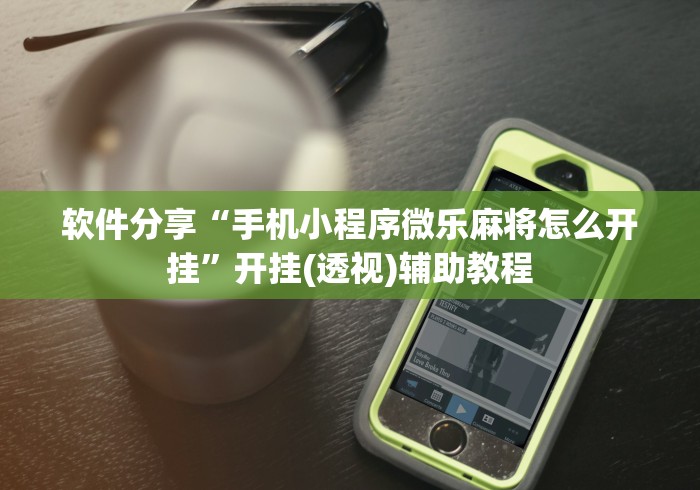 软件分享“手机小程序微乐麻将怎么开挂”开挂(透视)辅助教程