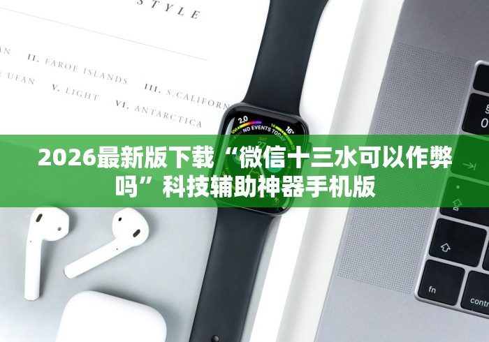 2026最新版下载“微信十三水可以作弊吗”科技辅助神器手机版
