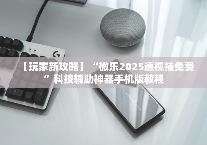 【玩家新攻略】“微乐2025透视挂免费”科技辅助神器手机版教程
