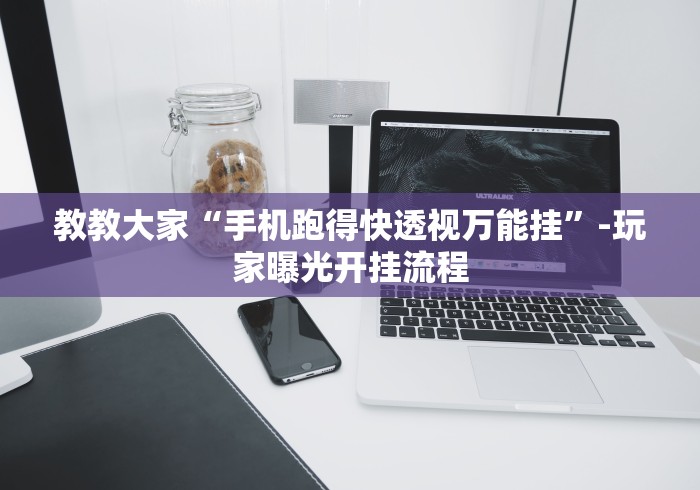 教教大家“手机跑得快透视万能挂”-玩家曝光开挂流程