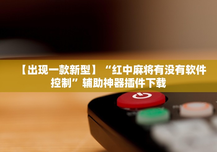【出现一款新型】“红中麻将有没有软件控制	”辅助神器插件下载