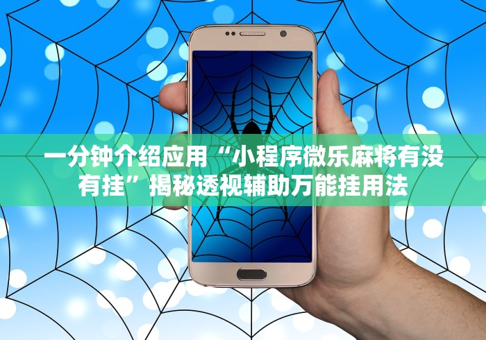 一分钟介绍应用“小程序微乐麻将有没有挂”揭秘透视辅助万能挂用法