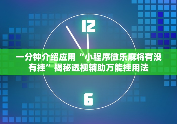 一分钟介绍应用“小程序微乐麻将有没有挂	”揭秘透视辅助万能挂用法