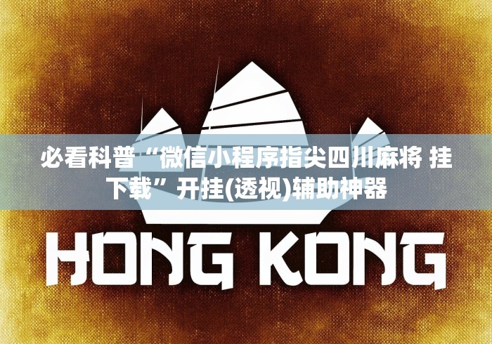 必看科普“微信小程序指尖四川麻将 挂下载”开挂(透视)辅助神器