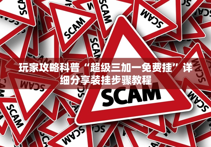 玩家攻略科普“超级三加一免费挂”详细分享装挂步骤教程
