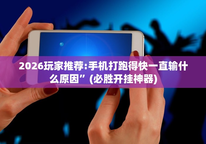 2026玩家推荐:手机打跑得快一直输什么原因”(必胜开挂神器)