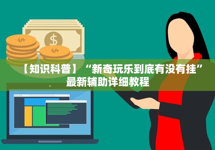 【知识科普】“新奇玩乐到底有没有挂”最新辅助详细教程