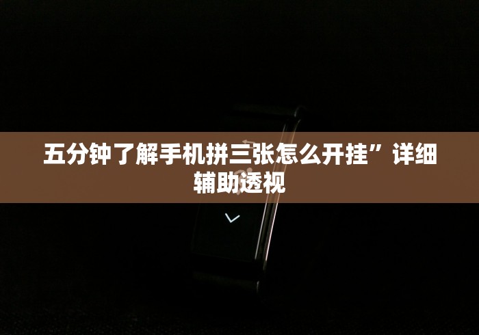 五分钟了解手机拼三张怎么开挂”详细辅助透视