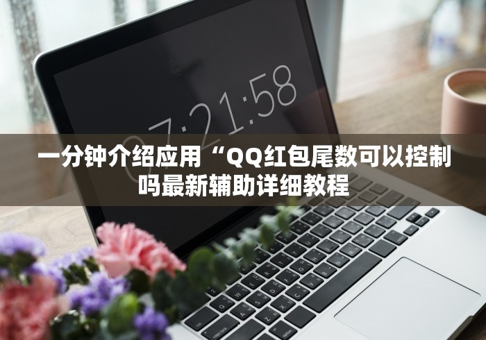 一分钟介绍应用“QQ红包尾数可以控制吗最新辅助详细教程