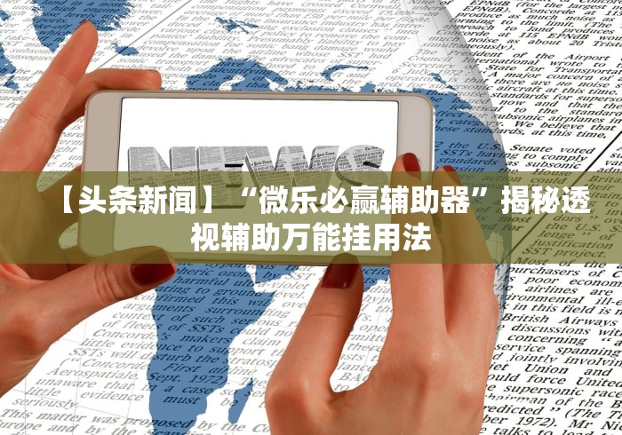 【头条新闻】“微乐必赢辅助器	”揭秘透视辅助万能挂用法