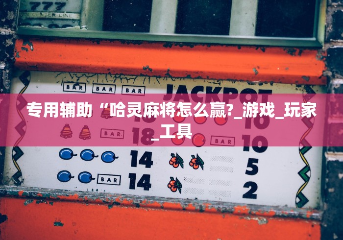 专用辅助“哈灵麻将怎么赢?_游戏_玩家_工具