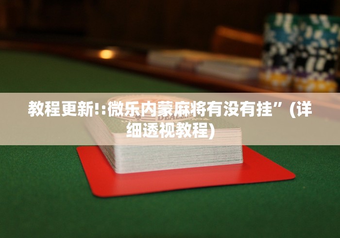 教程更新!:微乐内蒙麻将有没有挂”(详细透视教程)