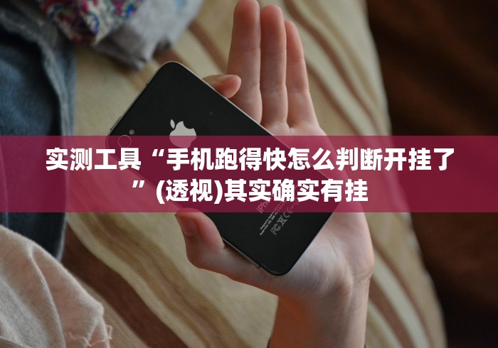 实测工具“手机跑得快怎么判断开挂了”(透视)其实确实有挂