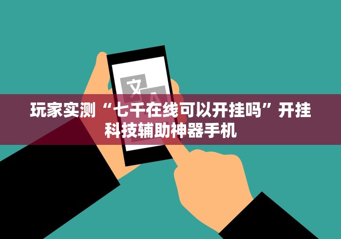 玩家实测“七千在线可以开挂吗”开挂科技辅助神器手机