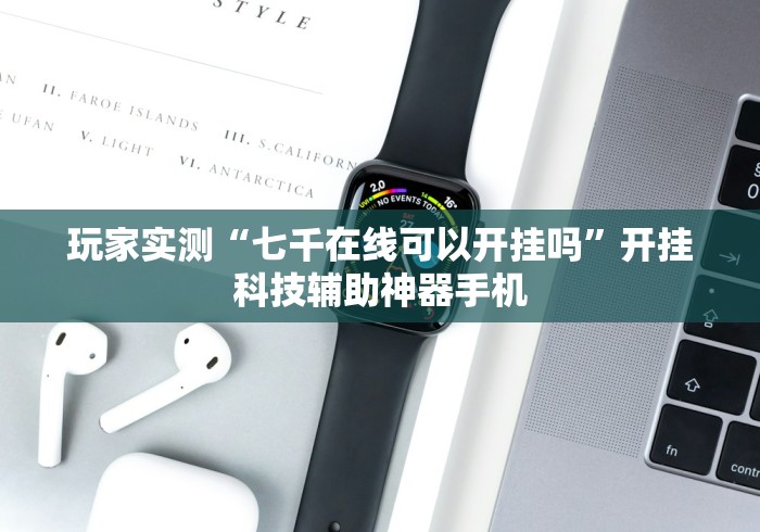 玩家实测“七千在线可以开挂吗”开挂科技辅助神器手机