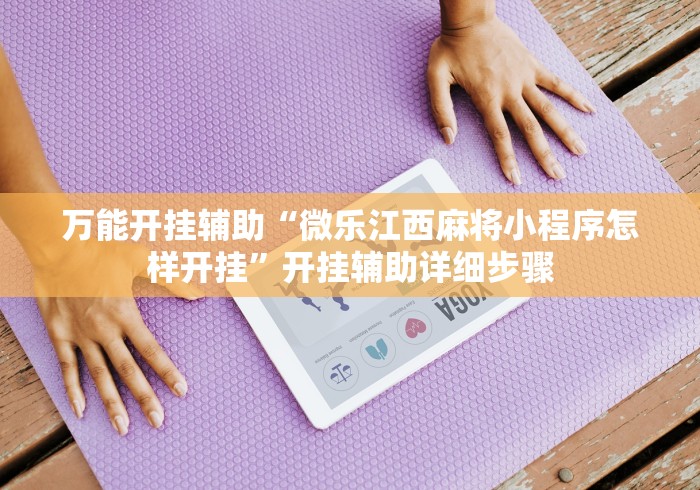 万能开挂辅助“微乐江西麻将小程序怎样开挂”开挂辅助详细步骤