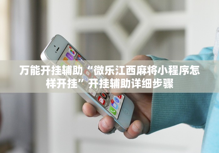万能开挂辅助“微乐江西麻将小程序怎样开挂	”开挂辅助详细步骤