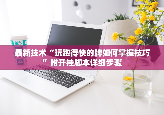 最新技术“玩跑得快的牌如何掌握技巧”附开挂脚本详细步骤