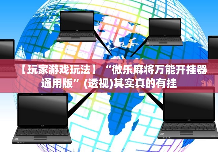 【玩家游戏玩法】“微乐麻将万能开挂器通用版”(透视)其实真的有挂