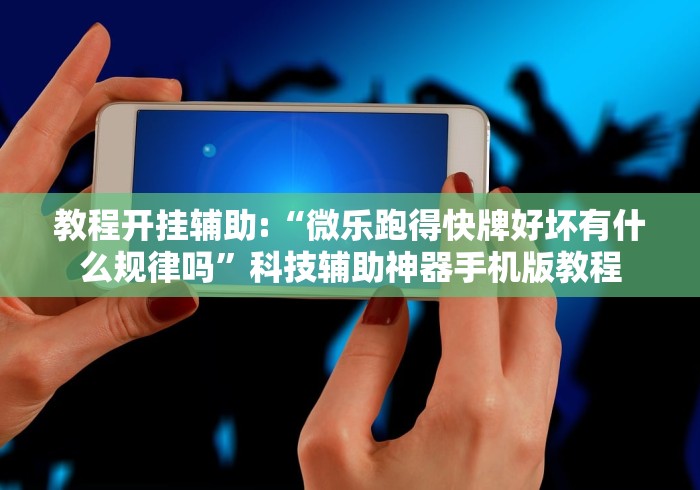 教程开挂辅助:“微乐跑得快牌好坏有什么规律吗”科技辅助神器手机版教程