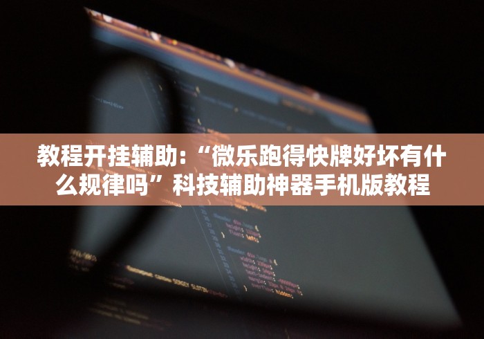 教程开挂辅助:“微乐跑得快牌好坏有什么规律吗”科技辅助神器手机版教程
