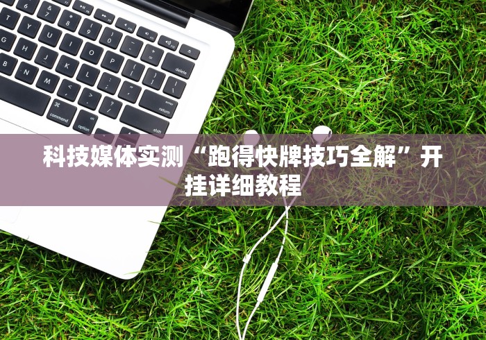 科技媒体实测“跑得快牌技巧全解”开挂详细教程