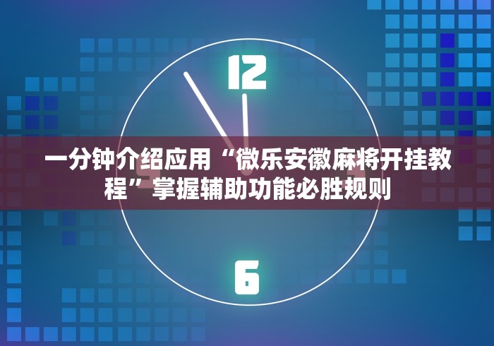 一分钟介绍应用“微乐安徽麻将开挂教程”掌握辅助功能必胜规则